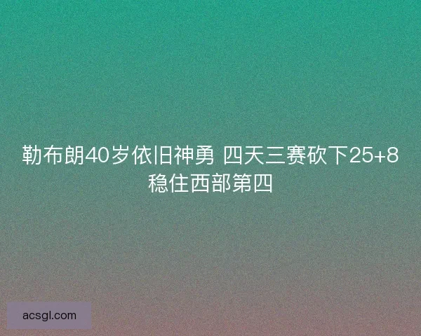 勒布朗40岁依旧神勇 四天三赛砍下25+8稳住西部第四